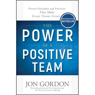The Power of a Positive Team: Proven Principles and Practices That Make Great Teams Great /WILEY/Jon Gordon
